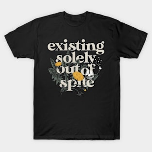 existing solely out of spite T-Shirt